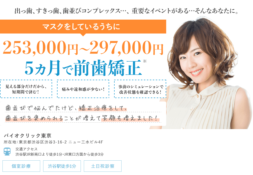 バイオクリニックなら217,800円から透明矯正器具、マウスピース矯正のご提案が可能です！まずは無料カウンセリングからどうぞ！